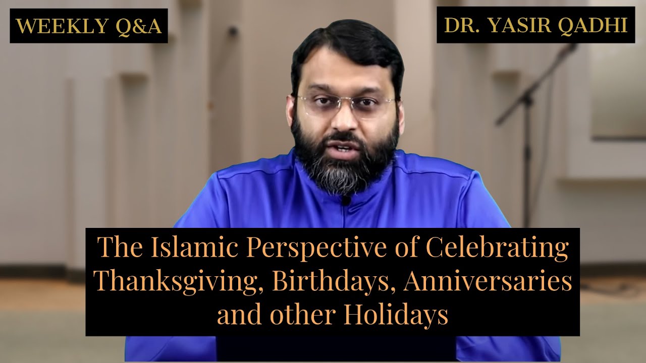 The Islamic Perspective of Celebrating Thanksgiving, B-Days, Anniversaries | Q&A | Dr. Yasir Qadhi