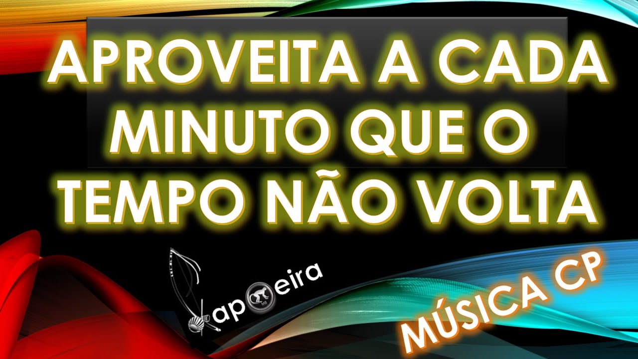 APROVEITA A CADA MINUTO QUE O TEMPO NÃO VOLTA [ MÚSICA PARA CANTAR NA RODA DE CAPOEIRA ]