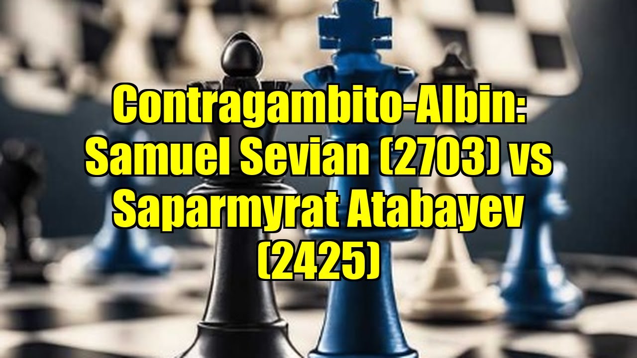 Contragambito-Albin: Samuel Sevian (2703) vs Saparmyrat Atabayev (2425)