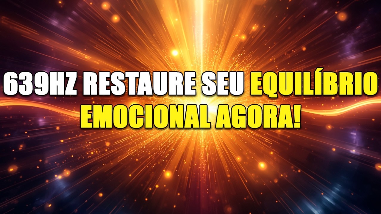 639HZ RESTAURE SEU EQUILIBRIO EMOCIONAL AGORA!