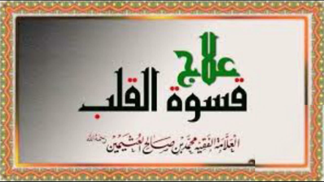 علاج قسوة القلب ـ الشيخ ابن عثيمين رحمه الله