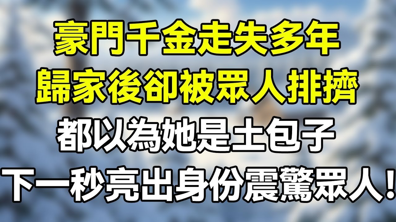 豪門千金走失多年，歸家後卻被眾人排擠！都以為流落在外的她是一個土包子！卻不知她擁有大量股份，還是沈家那個千億萌寶的親生母親！  #夜讀人生 #完结文 #情感故事 #一口气看完 #爽文 #小說