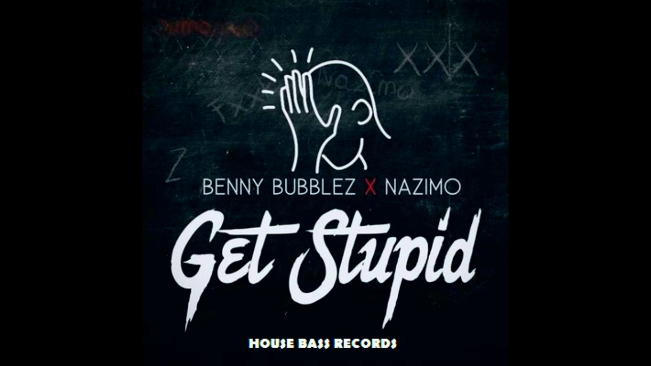 Benny Bubblez x Nazimo - Get Stupid [ OutNow YOUTUBE ]