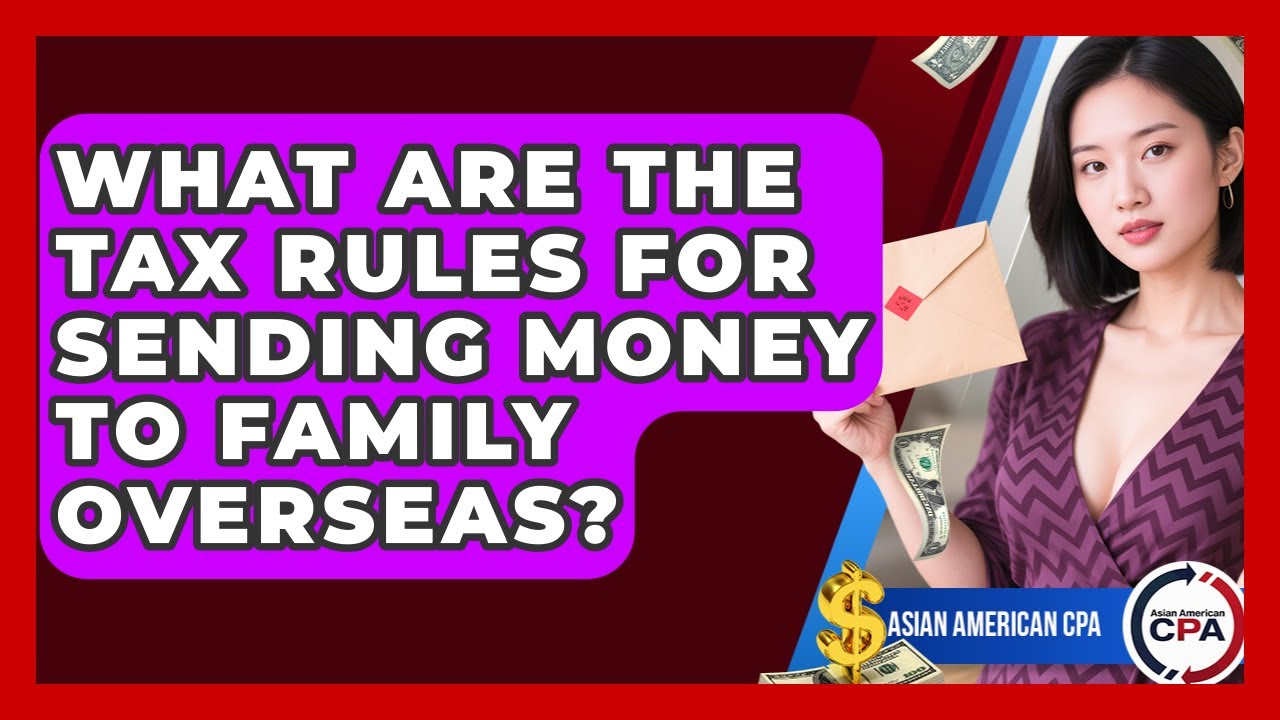 What Are The Tax Rules For Sending Money To Family Overseas? - Asian American CPA