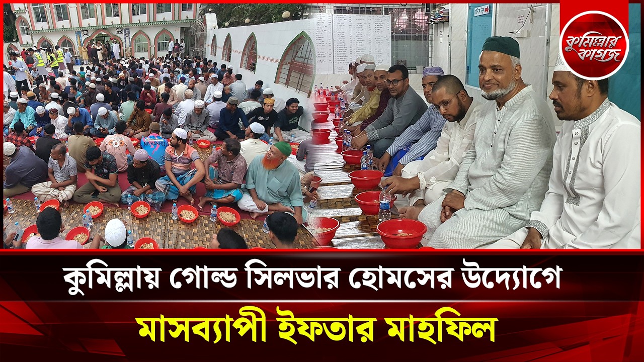 কুমিল্লায় গোল্ড সিলভার হোমসের উদ্যোগে মাসব্যাপী ইফতার মাহফিল