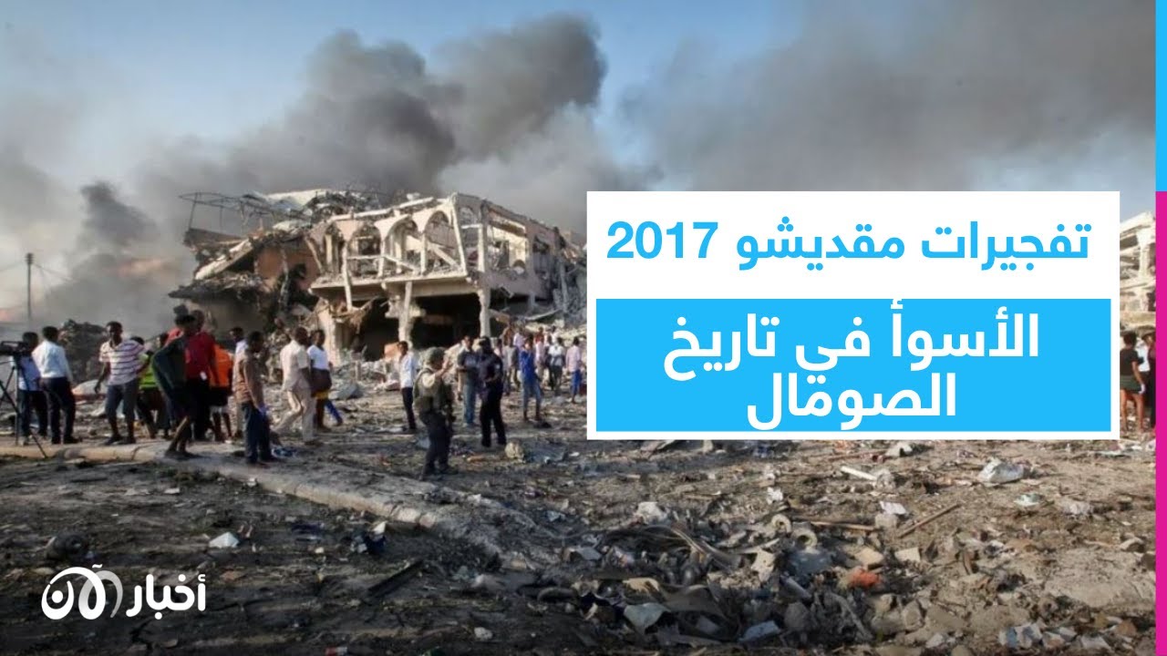 تفجيرات مقديشو 2017: ماذا تعرف عن الهجوم الأكثر دموية في تاريخ الصومال؟