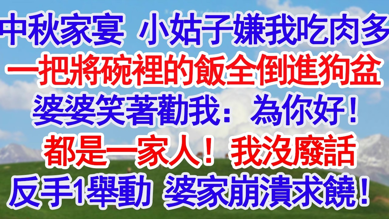 中秋家宴 小姑子嫌我女兒吃肉多一把將她碗裡的飯全倒進狗盆 婆婆笑著勸我：女娃吃胖了以後沒人要！我沒廢話反手1舉動 婆家崩潰求饒！#故事分享 #人生感悟 #情感#為人處世#小說#家庭#倫理故事