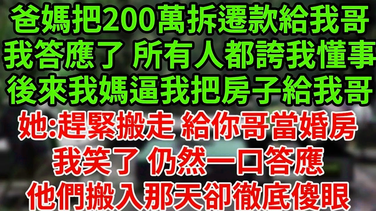 爸媽把200萬拆遷款給我哥，我答應了 所有人都誇我懂事，後來我媽逼我把房子給我哥，她:趕緊搬走 給你哥當婚房，我笑了 仍然一口答應他們搬入那天卻徹底傻眼