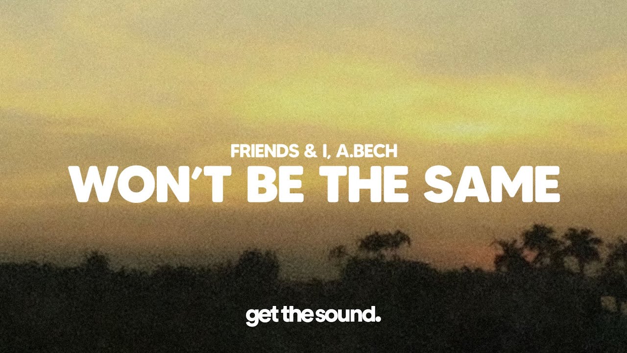 Friends & I, a.bech - Won&rsquo;t Be The Same