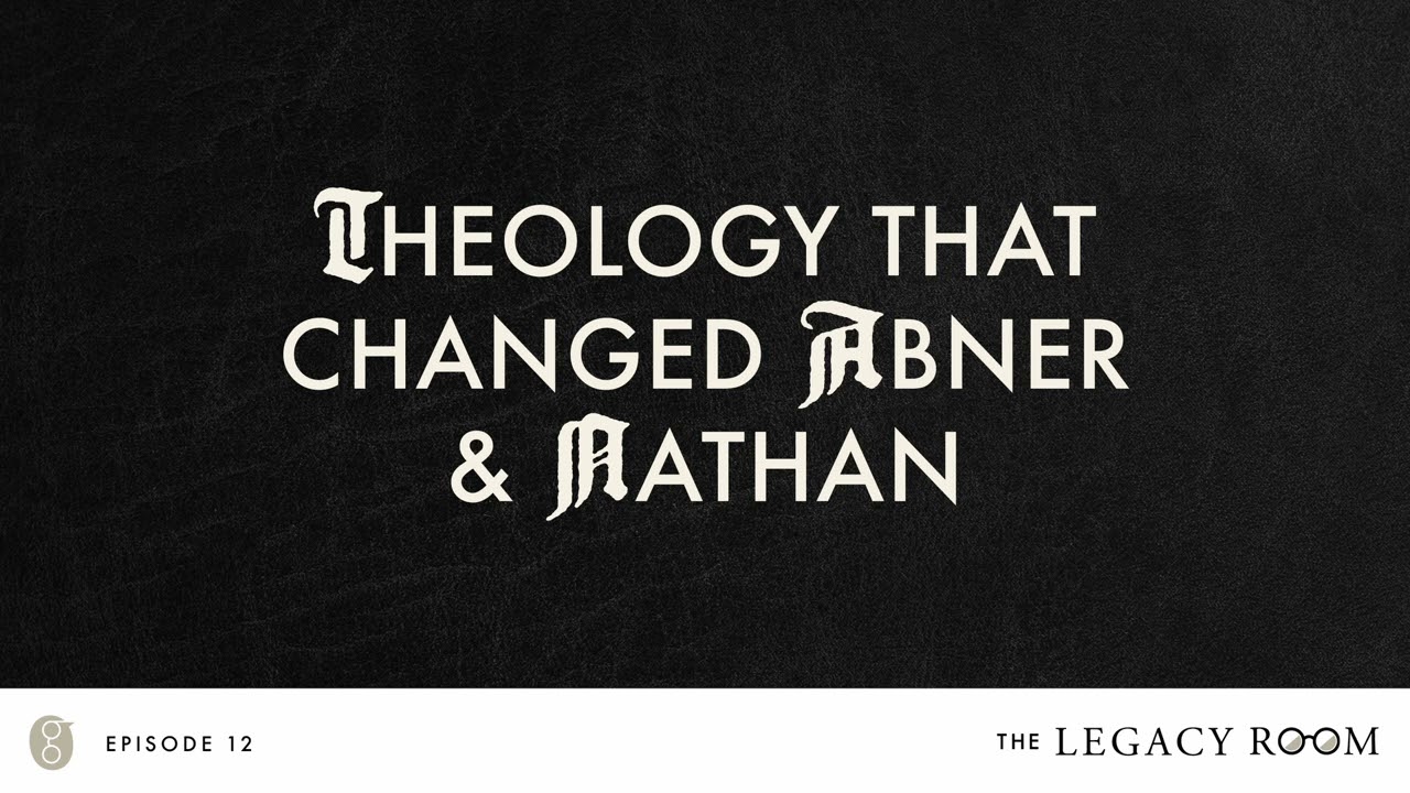 Theology that Changed Abner and Nathan | The Legacy Room Podcast | Season 1 - Episode 12