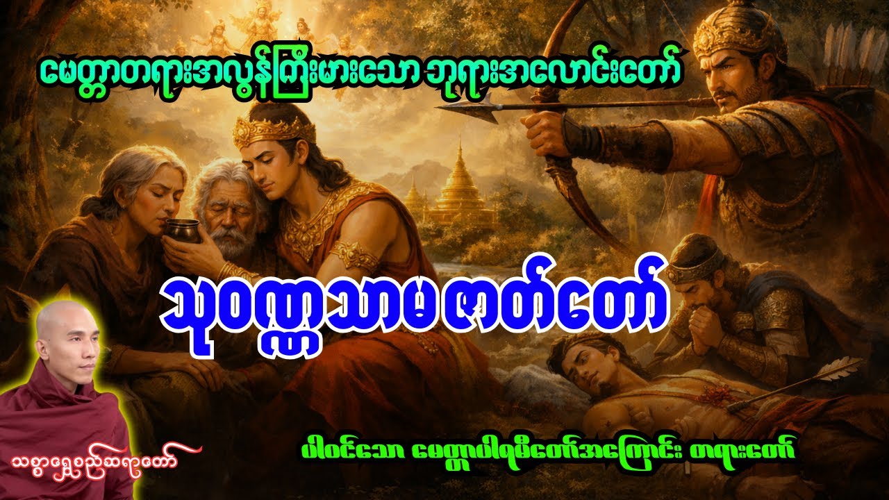 အလွန်မေတ္တာတရားကြီးမားသောဘုရားအလောင်းတော်အကြောင်း သု၀ဏ္ဏသာမဇာတ်တော်အပါ၀င် မေတ္တာပါရမီတရားတော်