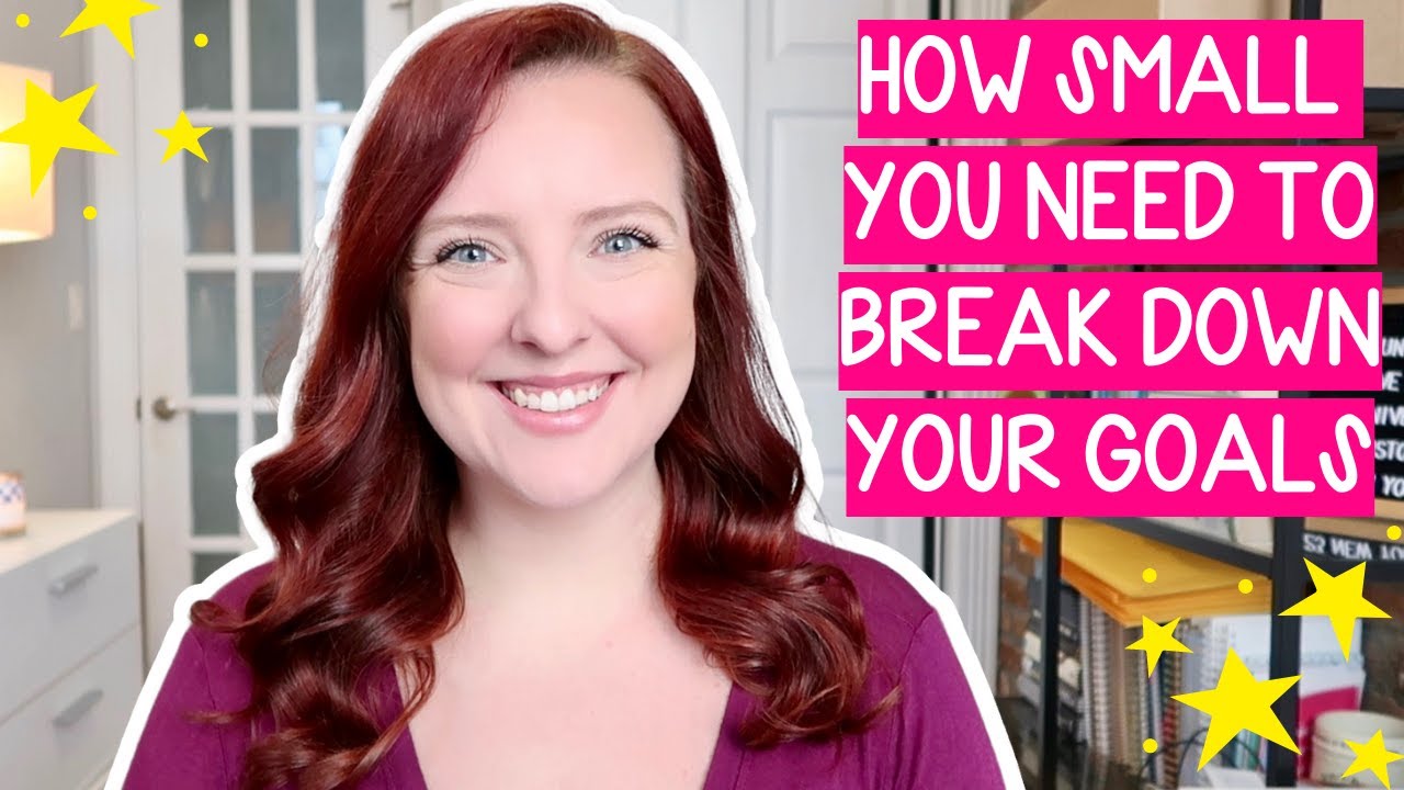 BREAKING DOWN YOUR GOALS INTO THE RIGHT SIZED STEPS