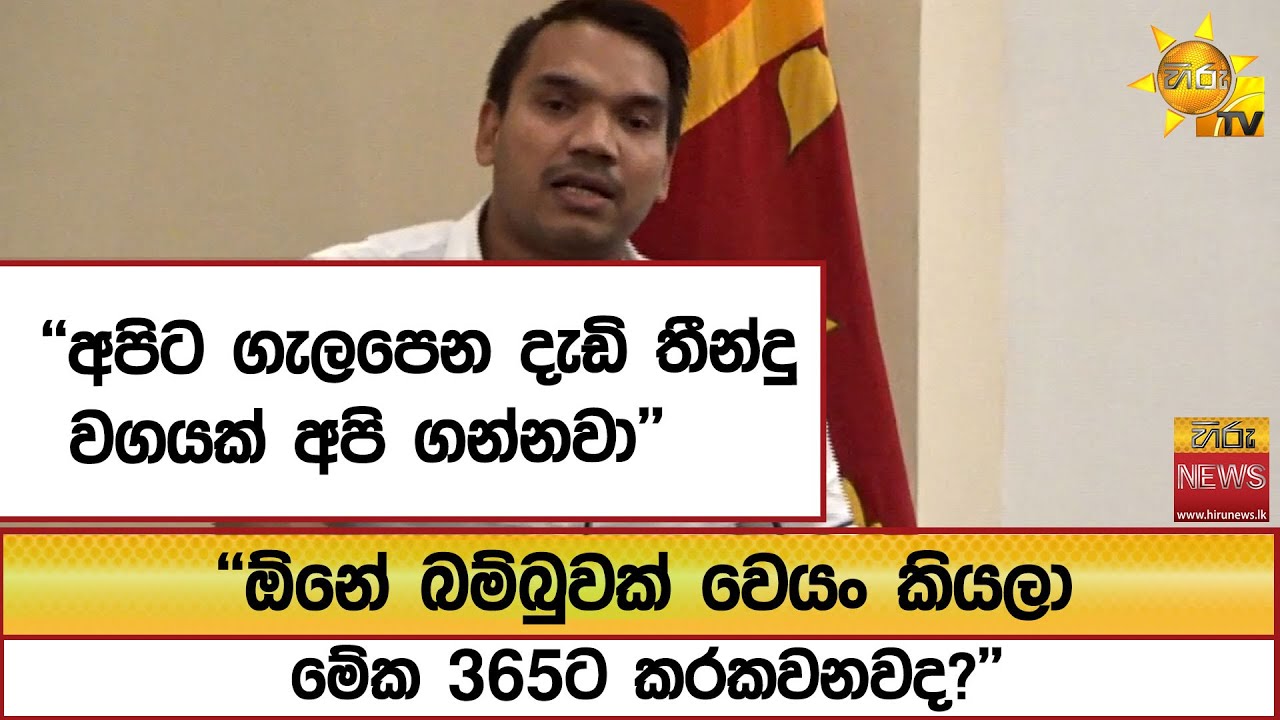 ''ඕනේ බම්බුවක් වෙයං කියලා මේක 365ට කරකවනවද?'' ''අපිට ගැලපෙන දැඩි තීන්දු වගයක් අපි ගන්නවා''-Hiru News