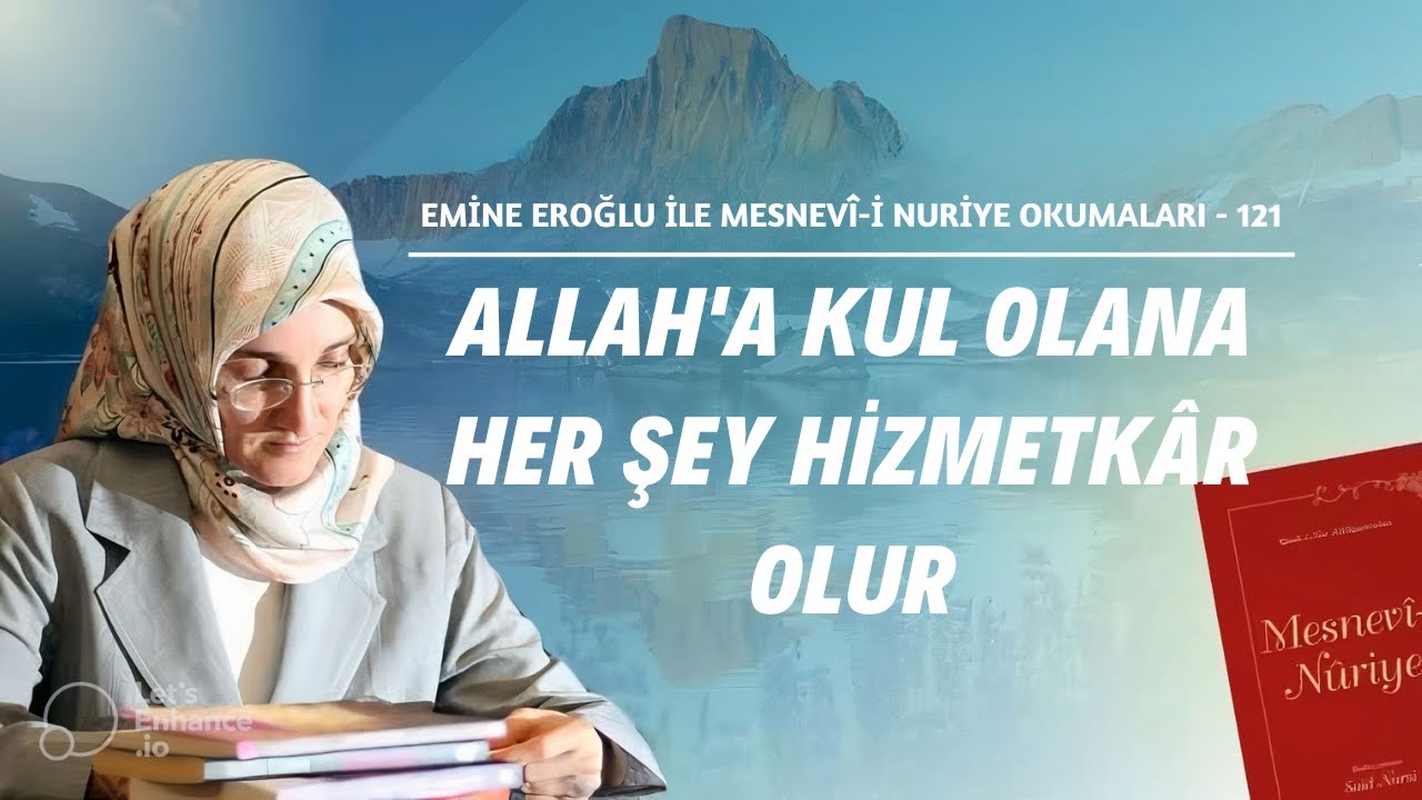 EMİNE EROĞLU İLE MESNEVÎ-İ NURİYE OKUMALARI - 121 ALLAH'A KUL OLANA HER ŞEY HİZMETKÂR OLUR