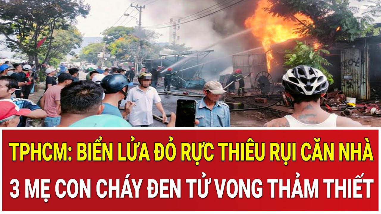 Thời sự nóng 5/2: TPHCM: Biển lửa đỏ rực thiêu rụi căn nhà, 3 mẹ con cháy đen tử vong thảm thiết