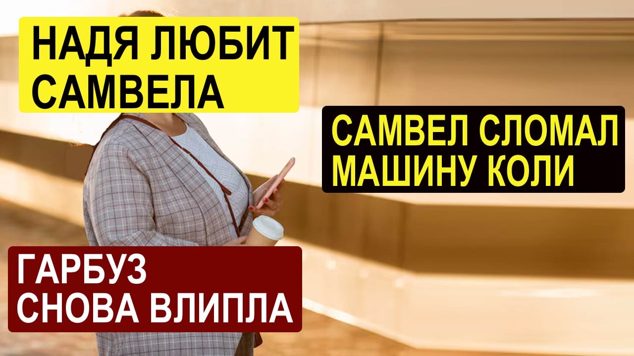САМВЕЛ АДАМЯН СЛОМАЛ МАШИНУ КОЛИ.НАДЯ ЛЮБИТ САМВЕЛА. ГАРБУЗ СНОВА ВЛИПЛА
