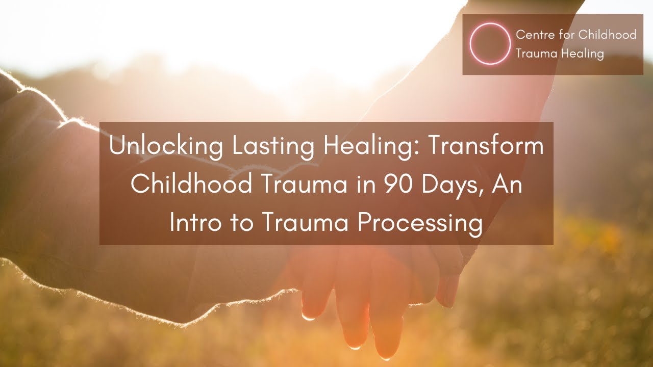 Unlocking Lasting Healing: Transform Childhood Trauma in 90 Days, An Intro to Trauma Processing