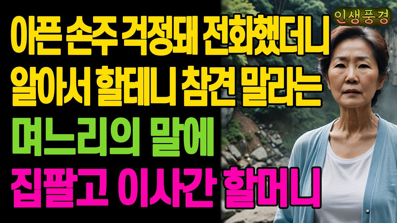 아픈 손주 걱정돼 전화했더니 알아서 할테니 참견 말라는 며느리의 말에 집팔고 이사간 할머니 노년의 삶의 지혜 행복한 노후생활 부모자식갈등 사연 이야기 오디오북