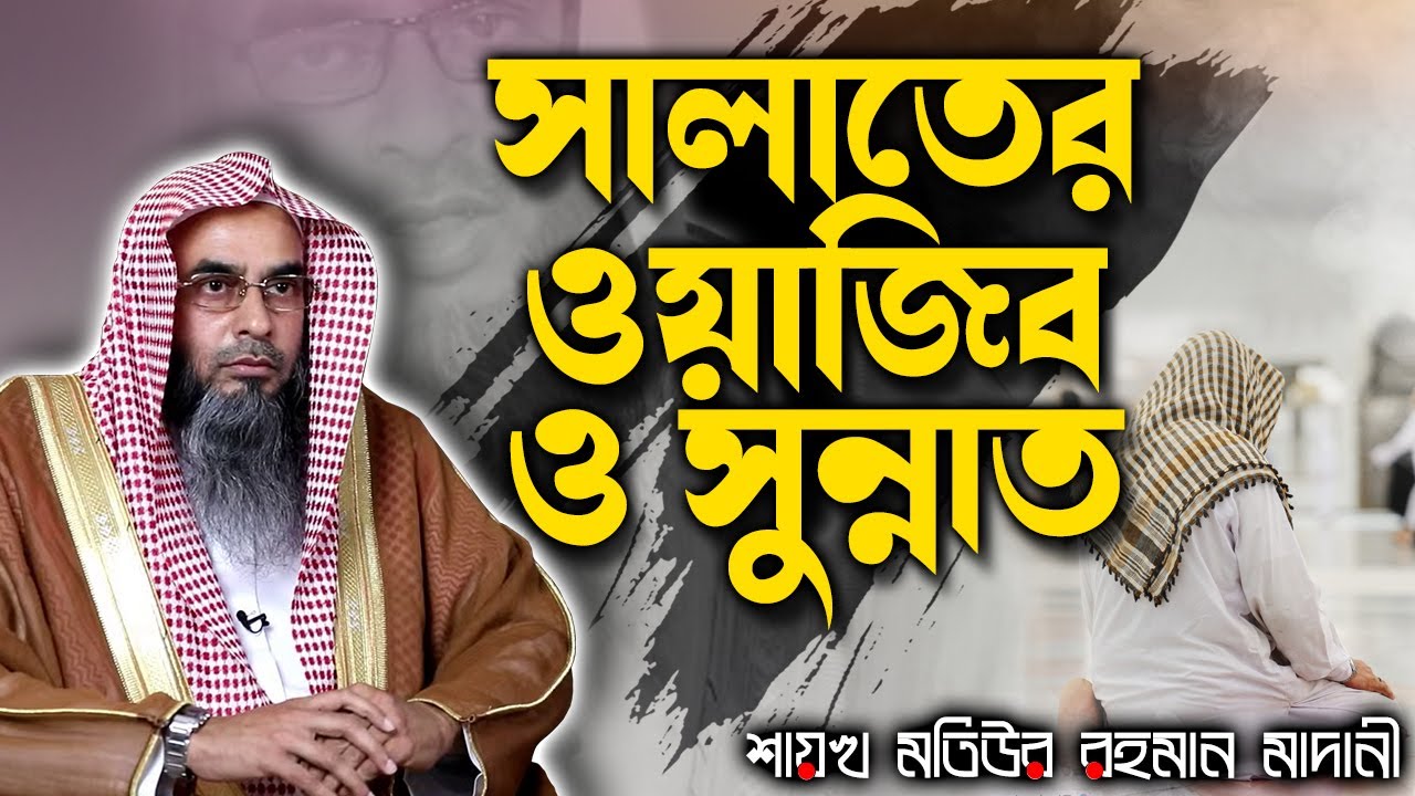 সালাতের ওয়াজিব ও সুন্নাত│Shaikh Motiur Rahman Madani