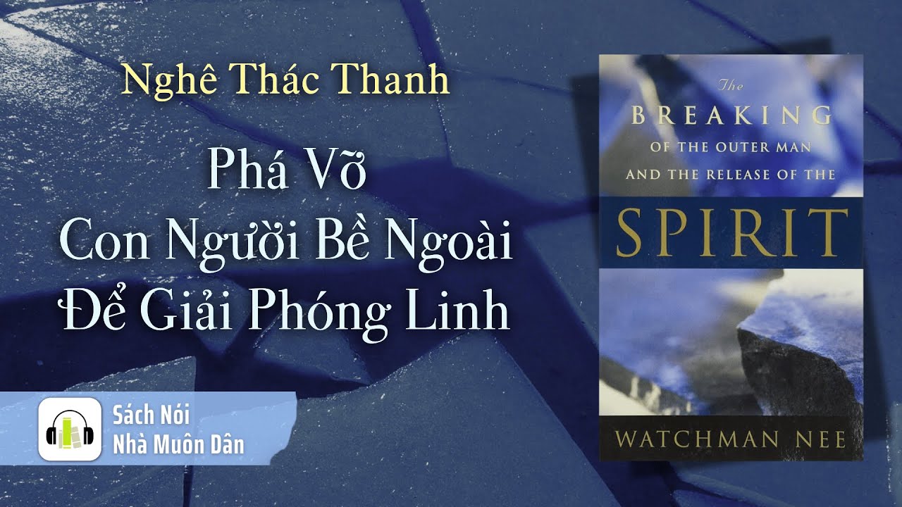 Phá Vỡ Con Người Bề Ngoài Để Giải Phóng Linh | Tác giả: Nghê Thác Thanh – Watchman Nee