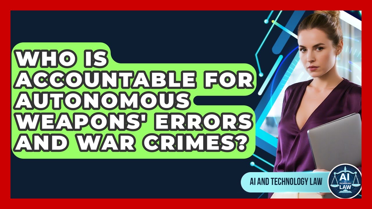 Who Is Accountable For Autonomous Weapons' Errors And War Crimes? - AI and Technology Law