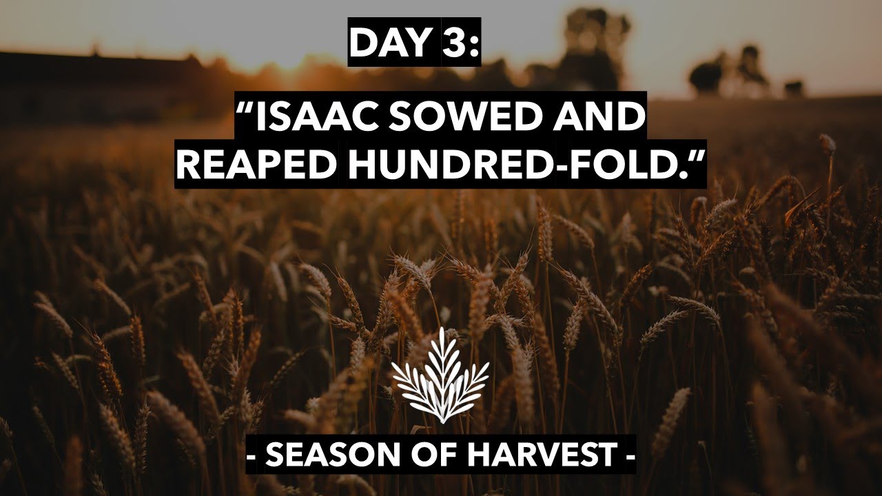 Day 3: Season of Harvest -  “Isaac sowed and reaped hundred fold …”