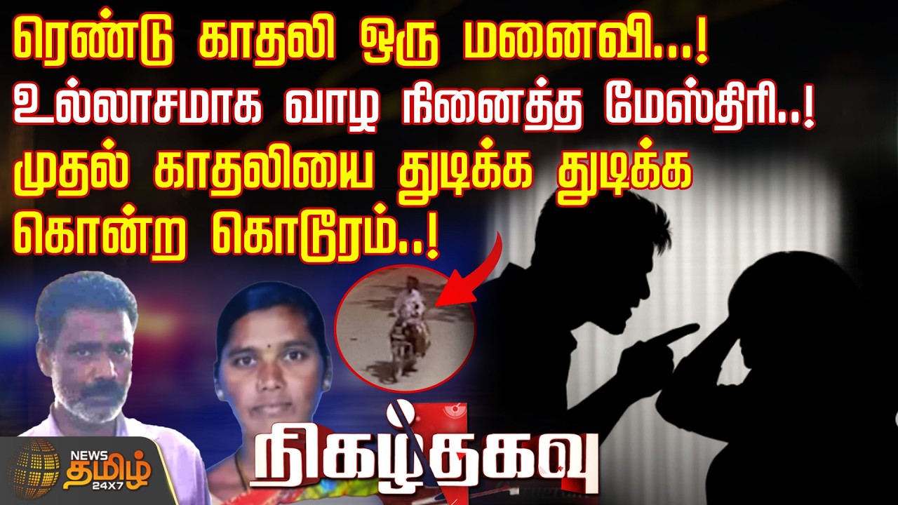 ரெண்டு காதலி ஒரு மனைவி...! உல்லாசமாக வாழ நினைத்த மேஸ்திரி..! முதல் காதலியை கொன்ற கொடூரம்..!