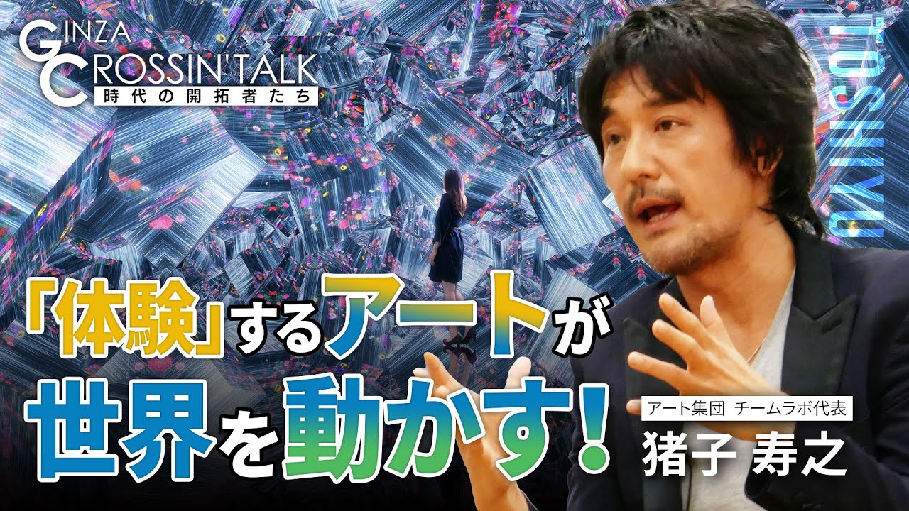 【猪子寿之さん】「GINZA CROSSING Talk ～時代の開拓者たち～（前編）」　2023年11月2日放送