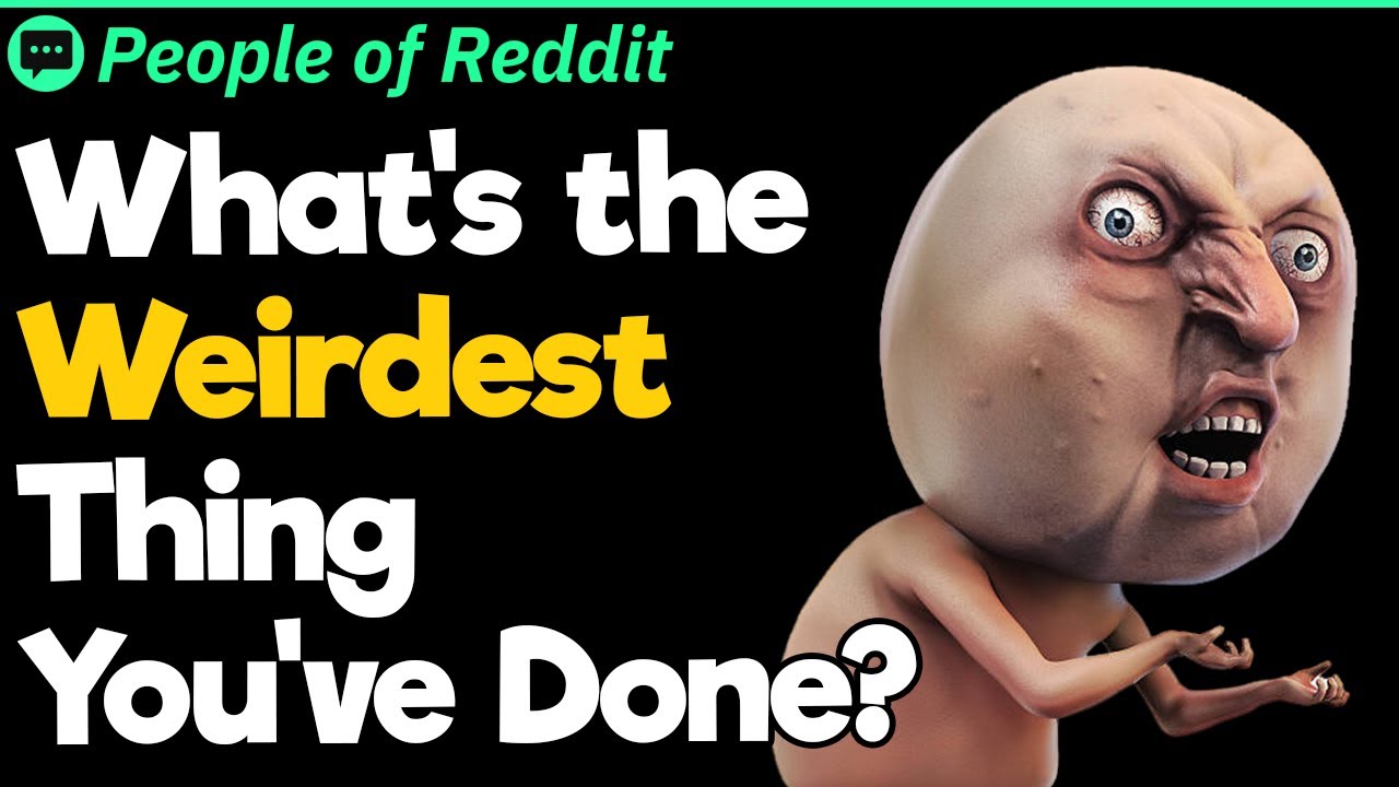What’s the Weirdest Thing You’ve Done?