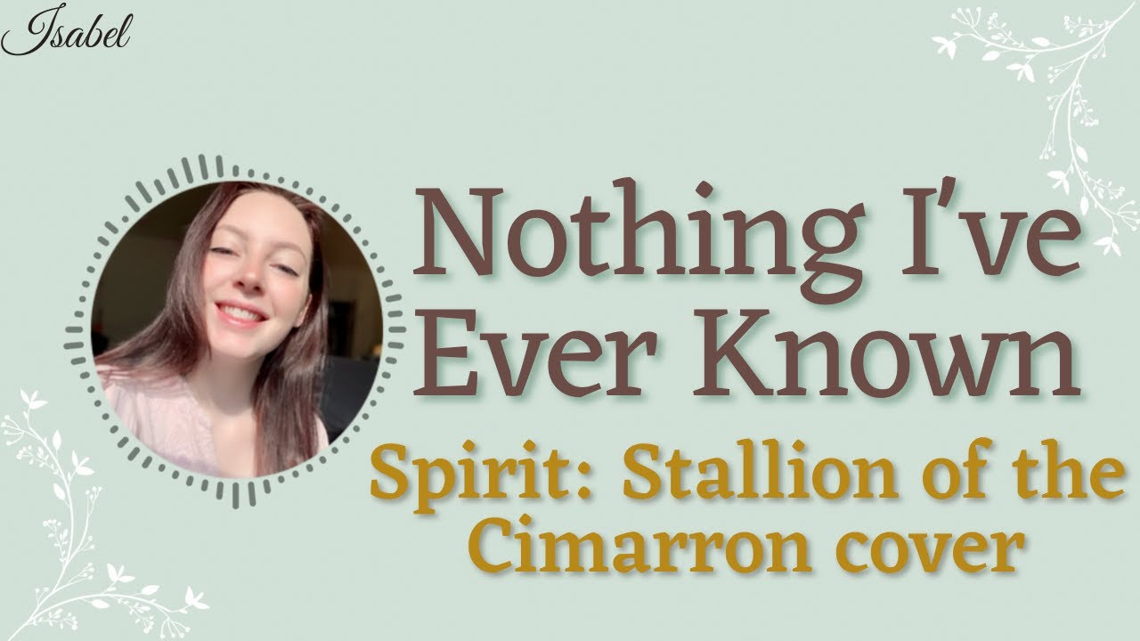 Nothing I've Ever Known - Spirit: Stallion of the Cimarron cover by Isabel