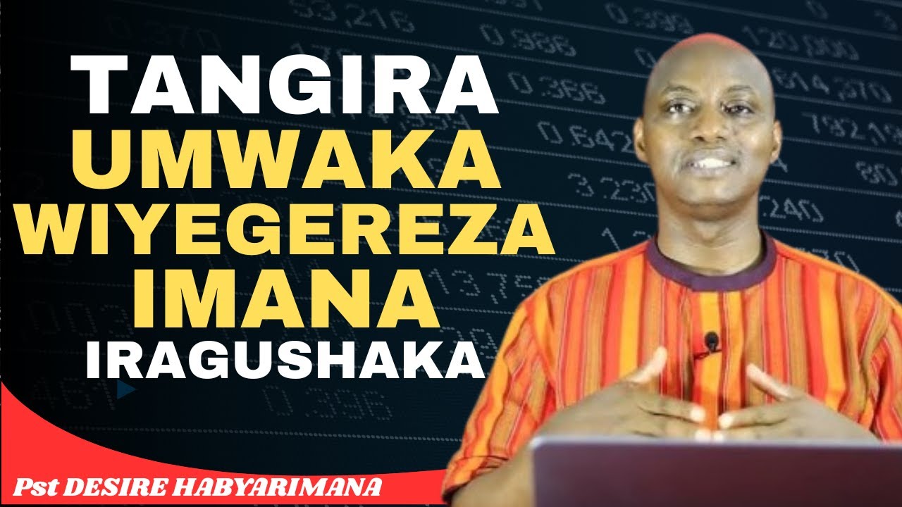 TANGIRA UMWAKA WIYEGEREZA IMANA IRAGUSHAKA -- IJAMBO RY'IMANA NA Pst DESIRE HABYARIMANA