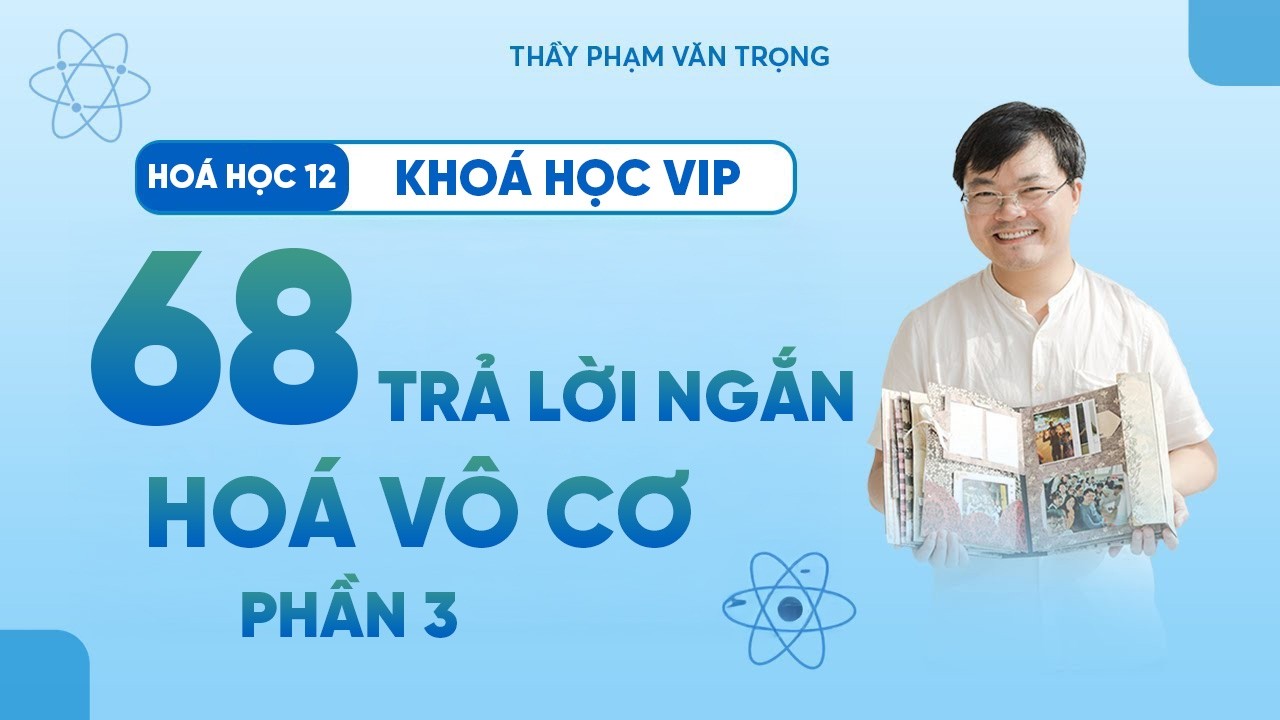 68 Câu Trả Lời Ngắn Hóa Vô Cơ (Phần 3) – Hóa Học 12 – Thầy Phạm Văn Trọng