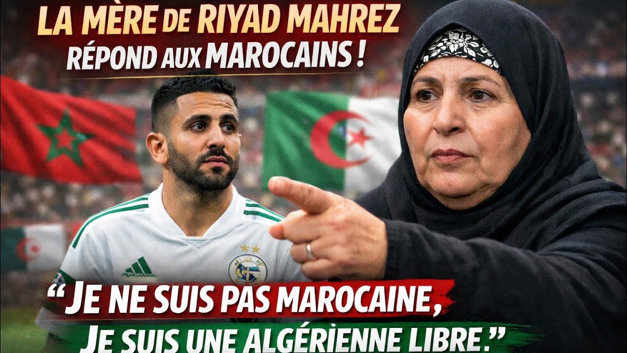 La mère de Riyad Mahrez répond aux Marocains :Je ne suis pas marocaine, je suis une Algérienne libre