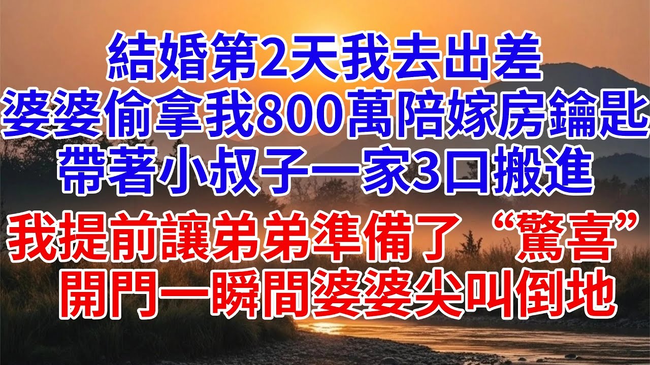 結婚第2天我去出差，婆婆偷拿我800萬陪嫁房鑰匙，帶著小叔子一家3口搬進，我提前讓弟弟準備了「驚喜」，開門一瞬間婆婆尖叫倒地#婆媳關係 #家庭故事 #爽文#女頻 #完结文 #出差