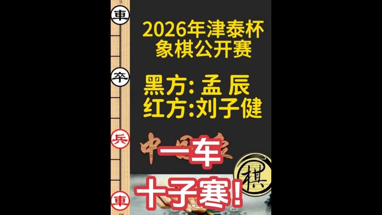 刘子健一厢情愿，孟辰妙手困死车！一车十子寒精彩｜2026年&ldquo;津泰杯&rdquo;象棋大师邀请赛｜刘子健｜孟辰