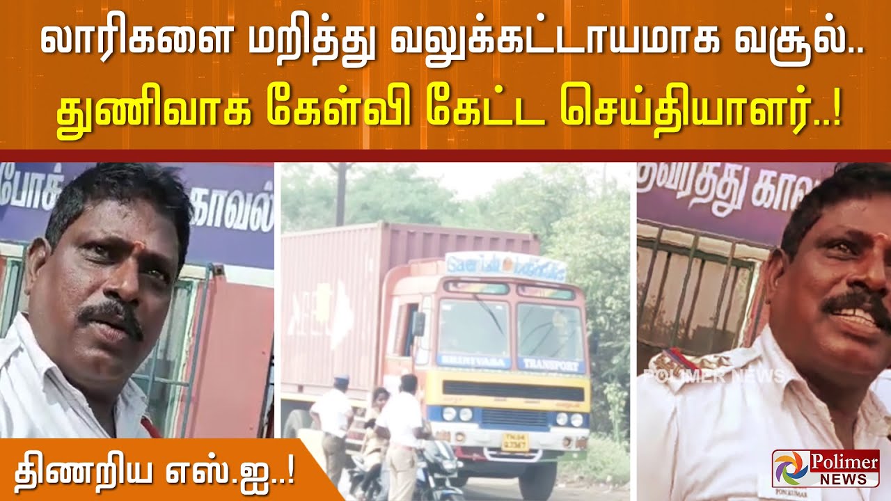 லாரிகளை மறித்து வலுக்கட்டாயமாக வசூல்.. துணிவாக கேள்வி கேட்ட செய்தியாளர்.. திணறிய எஸ்.ஐ..!