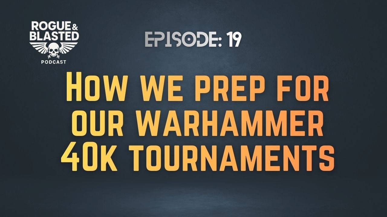 Rogue & Blasted Podcast - EP19 - How We Prepare for Warhammer 40k Tournaments