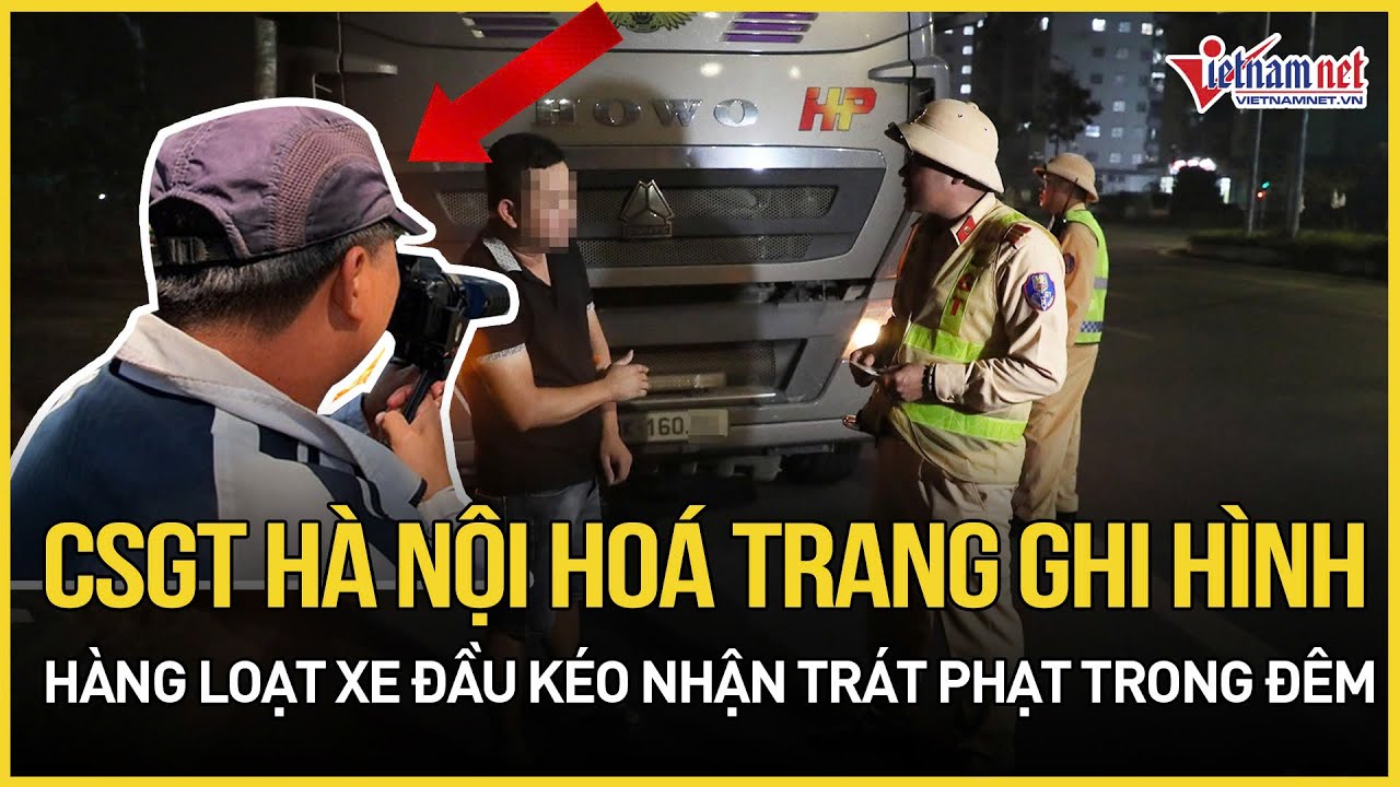 CSGT Hà Nội hoá trang ghi hình, hàng loạt xe đầu kéo nhận trát phạt trong đêm | Báo VietNamNet