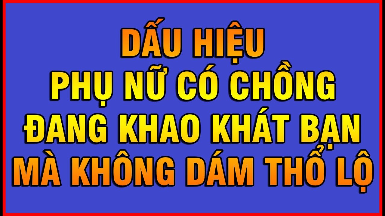 DẤU HIỆU PHỤ NỮ CÓ CHỒNG ĐANG KHAO KHÁT BẠN MÀ KHÔNG DÁM THỔ LỘ