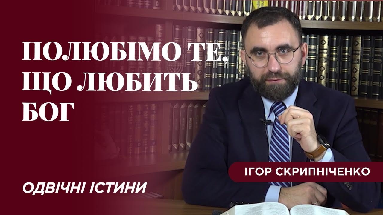 ПОЛЮБІМО ТЕ, ЩО ЛЮБИТЬ БОГ - ОДВІЧНІ ІСТИНИ - Ігор СКРИПНІЧЕНКО