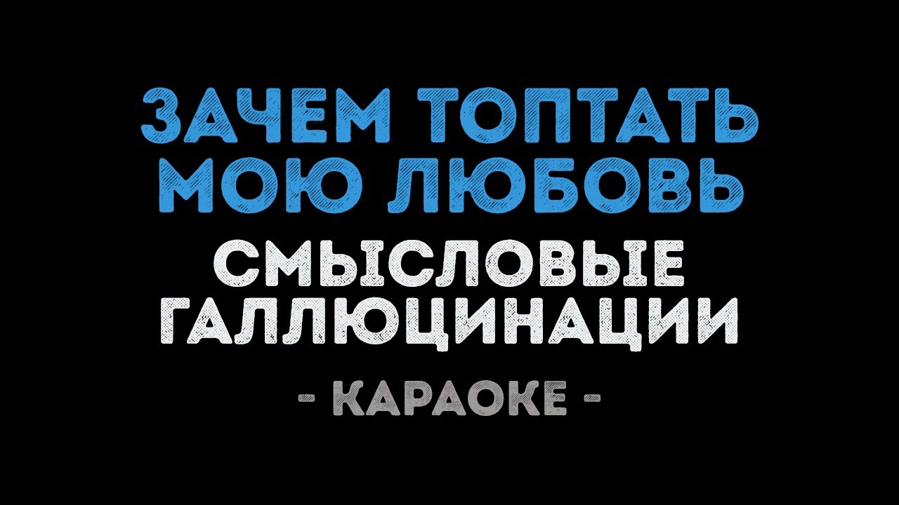 Смысловые галлюцинации - Зачем топтать мою любовь (Караоке)