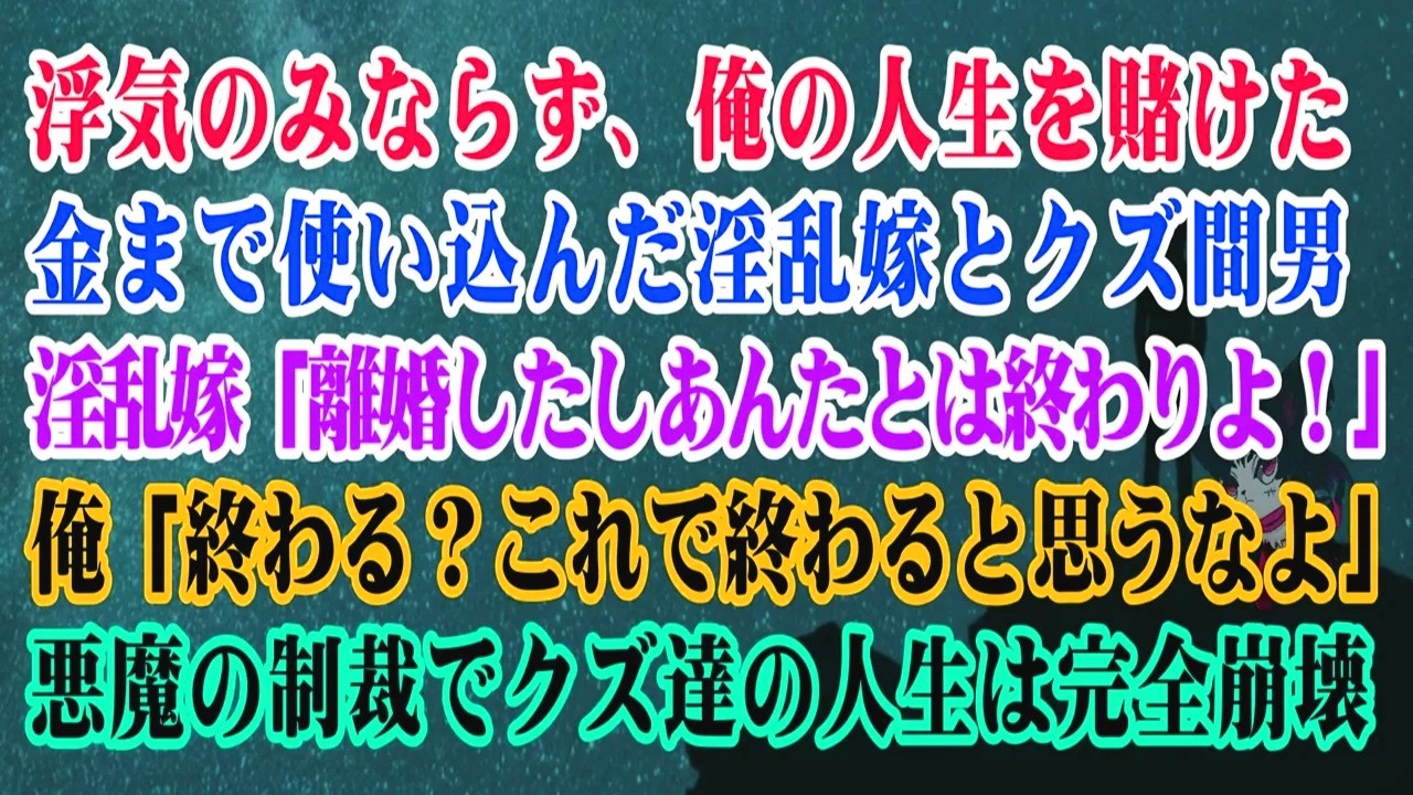 【離婚】 浮気のみならず俺の人生を賭けた金まで使い込んだ淫乱嫁とクズ間男→淫乱嫁「離婚したしあんたとは終わりよ！」俺「終わる？これで終わると思うなよ」悪魔の制裁でクズ達の人生を完全崩壊させた【シタ妻】