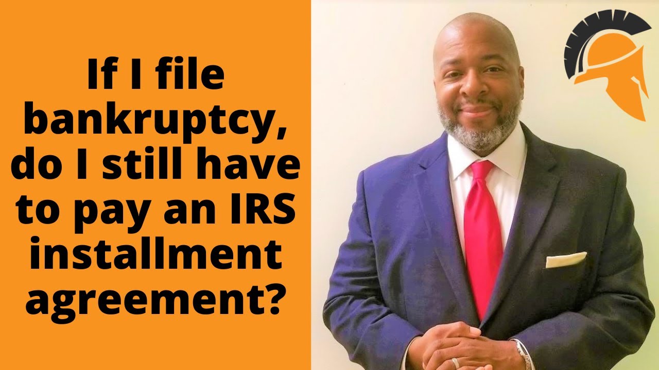 If I file bankruptcy, do I still have to pay an IRS installment agreement?