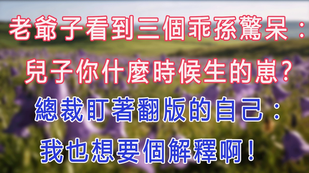 老爺子看到三個乖孫驚呆：兒子你什麼時候生的崽？總裁盯著翻版的自己：我也想要個解釋啊！#甜寵 #情感故事 #現代言情 #小説