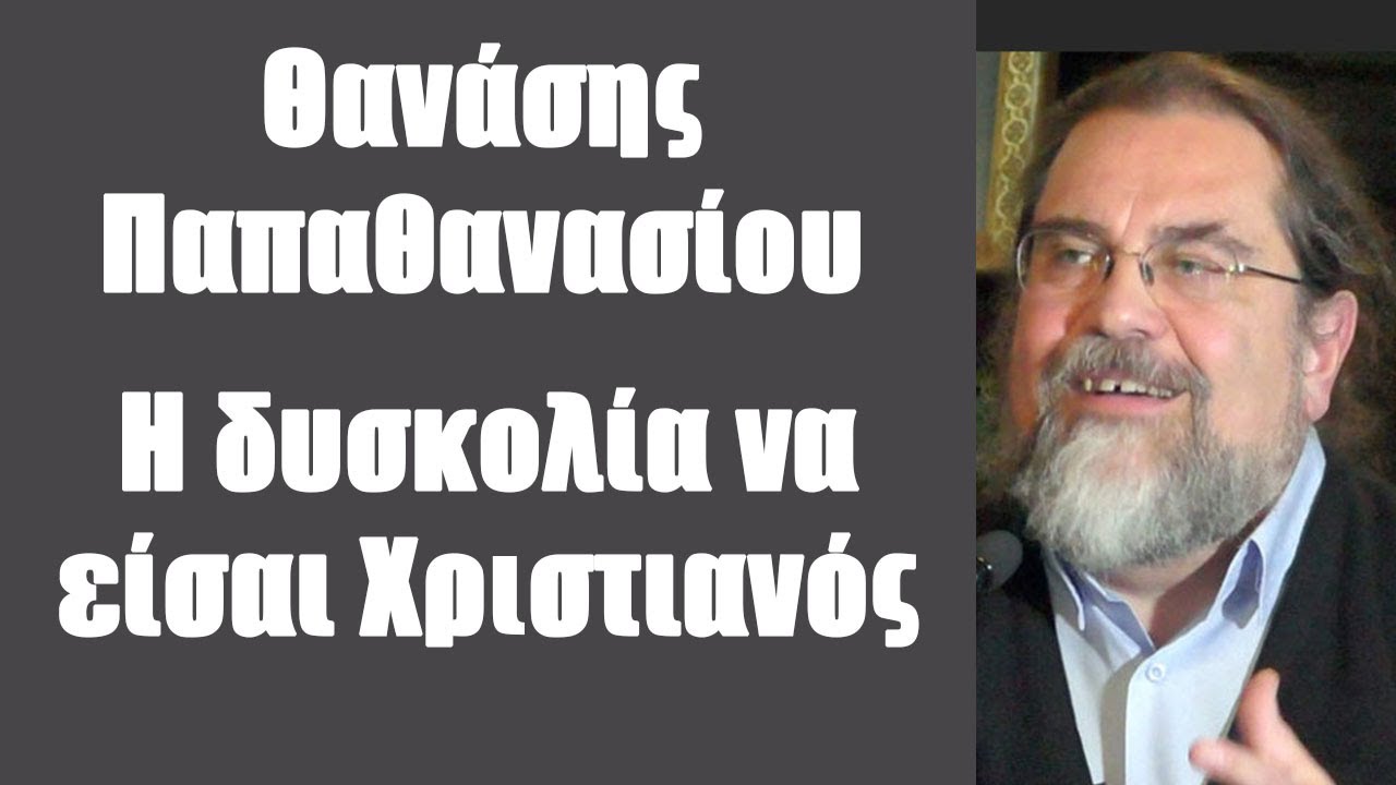 Θαν. Παπαθανασίου: Η δυσκολία να είσαι Χριστιανός