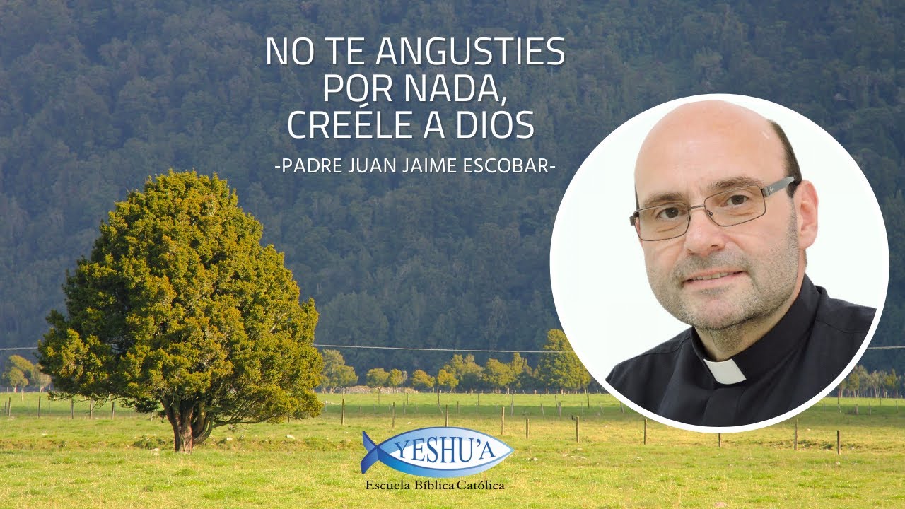 No te angusties por nada, creéle a Dios -  Padre Juan Jaime Escobar