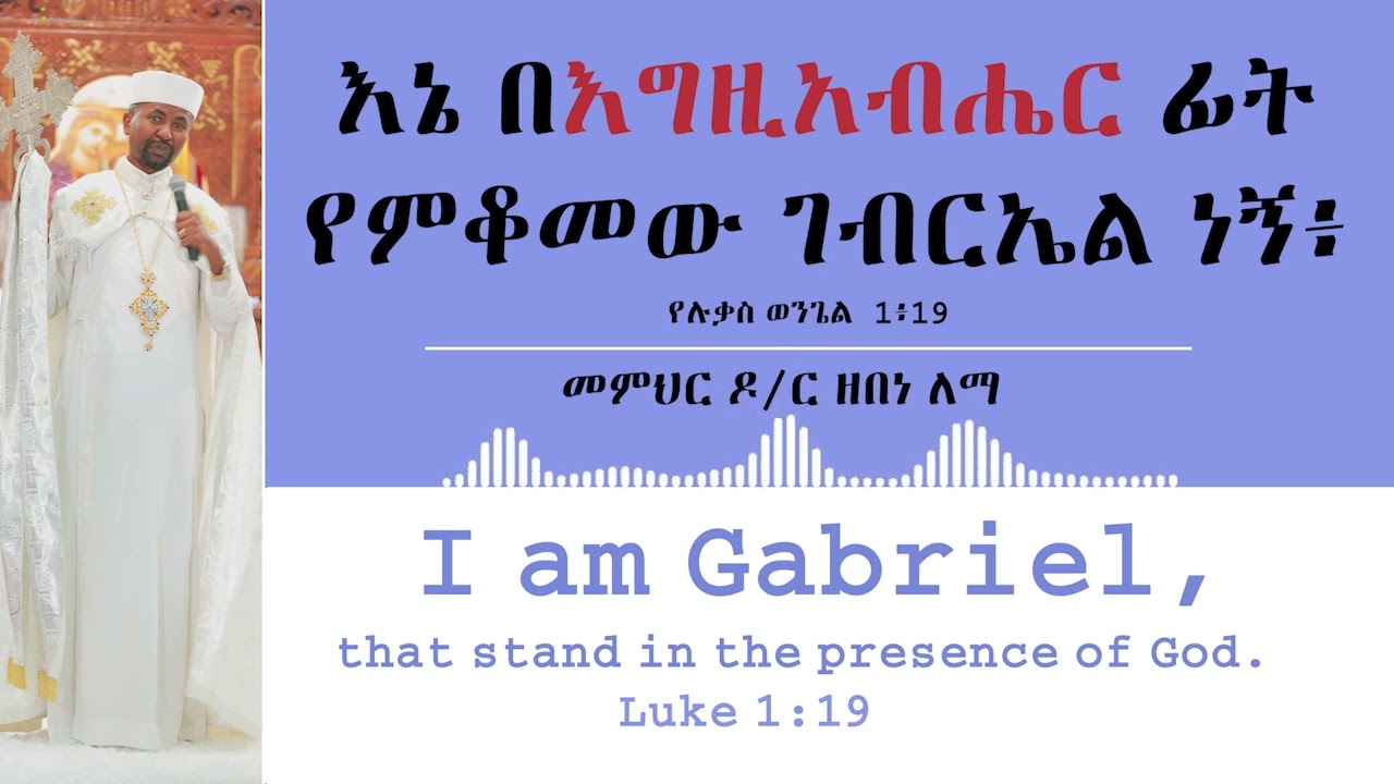 እኔ በእግዚአብሔር ፊት የምቆመው ገብርኤል ነኝ ሉቃ 1፥19 || I am Gabriel, that stand in the presence of God. Luke 1:19