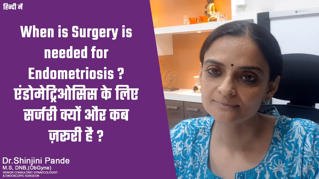 When is Surgery is needed for Endometriosis ? एंडोमेट्रिओसिस के लिए सर्जरी क्यों और कब ज़रूरी है ?