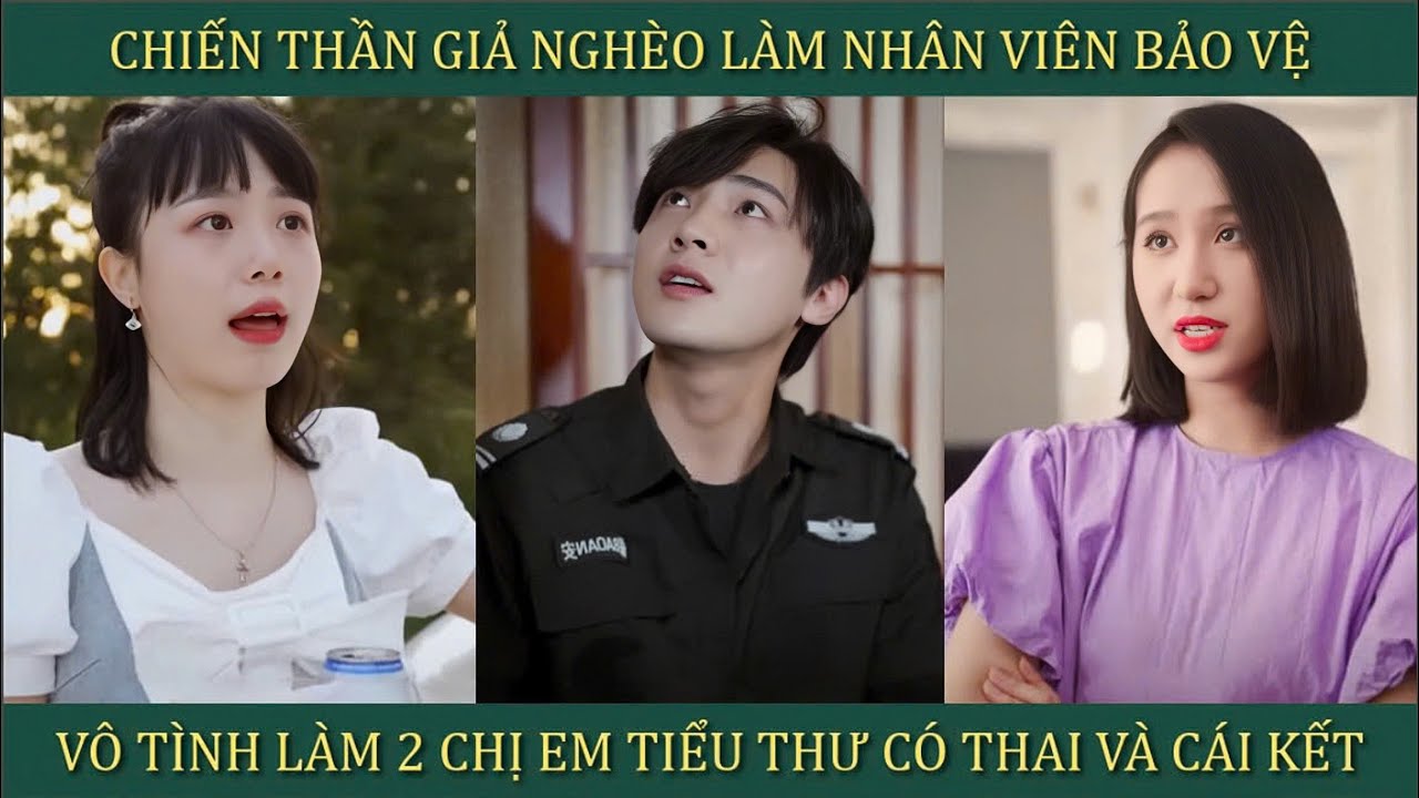 Chiến thần giả nghèo làm nhân viên bảo vệ, vô tình làm 2 chị em tiểu thư xinh đẹp có thai và cái kết