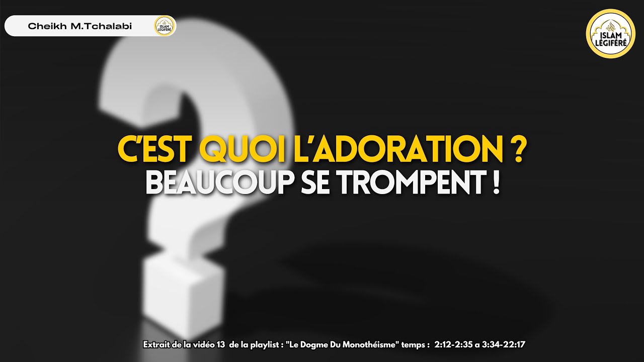C&rsquo;est quoi l&rsquo;adoration ? Beaucoup se trompent ! - Cheikh M.Tchalabi